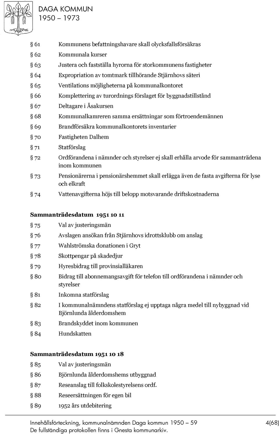 förtroendemännen 69 Brandförsäkra kommunalkontorets inventarier 70 Fastigheten Dalhem 71 Statförslag 72 Ordförandena i nämnder och styrelser ej skall erhålla arvode för sammanträdena inom kommunen 73
