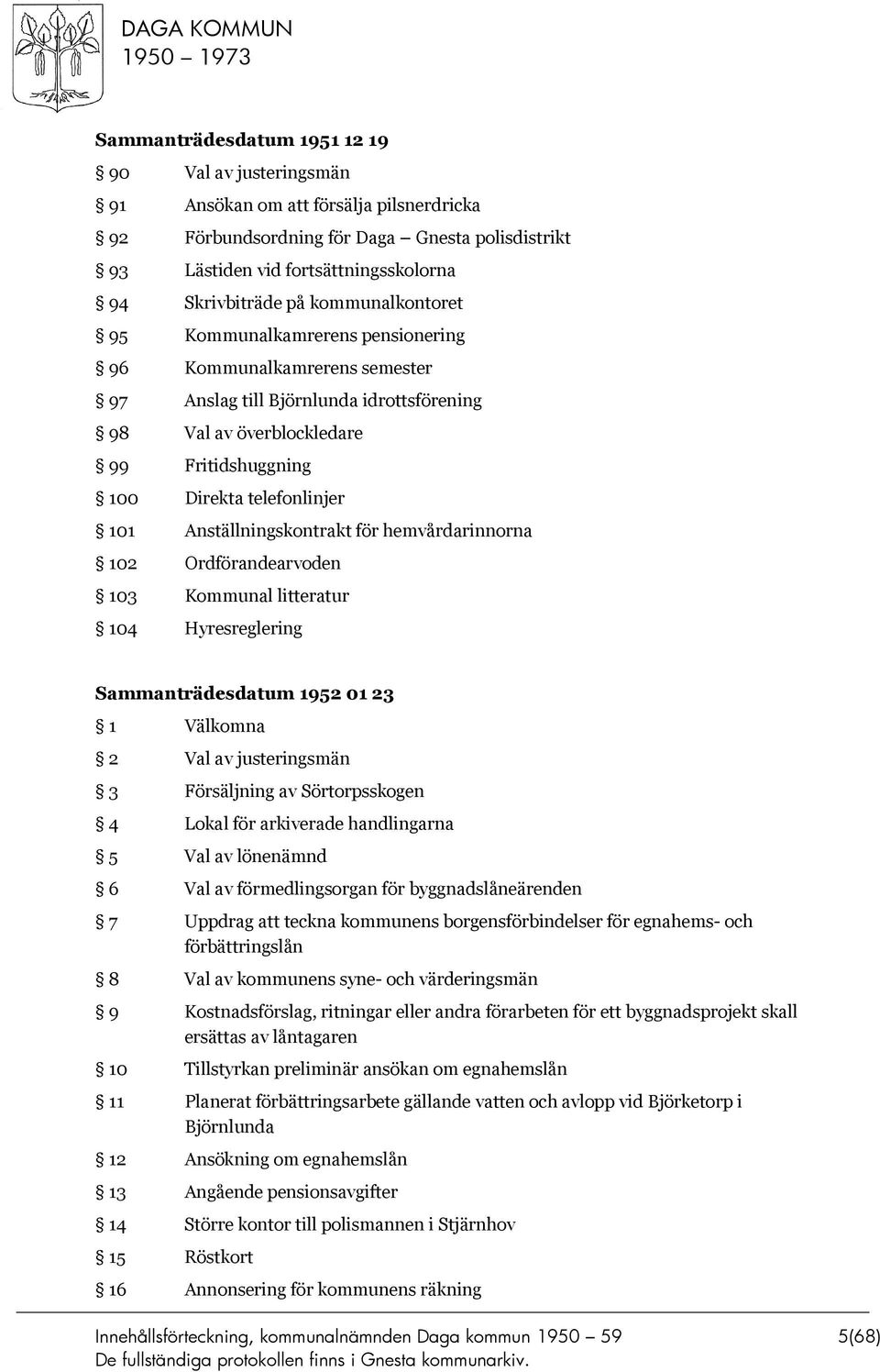 Anställningskontrakt för hemvårdarinnorna 102 Ordförandearvoden 103 Kommunal litteratur 104 Hyresreglering Sammanträdesdatum 1952 01 23 1 Välkomna 2 Val av justeringsmän 3 Försäljning av