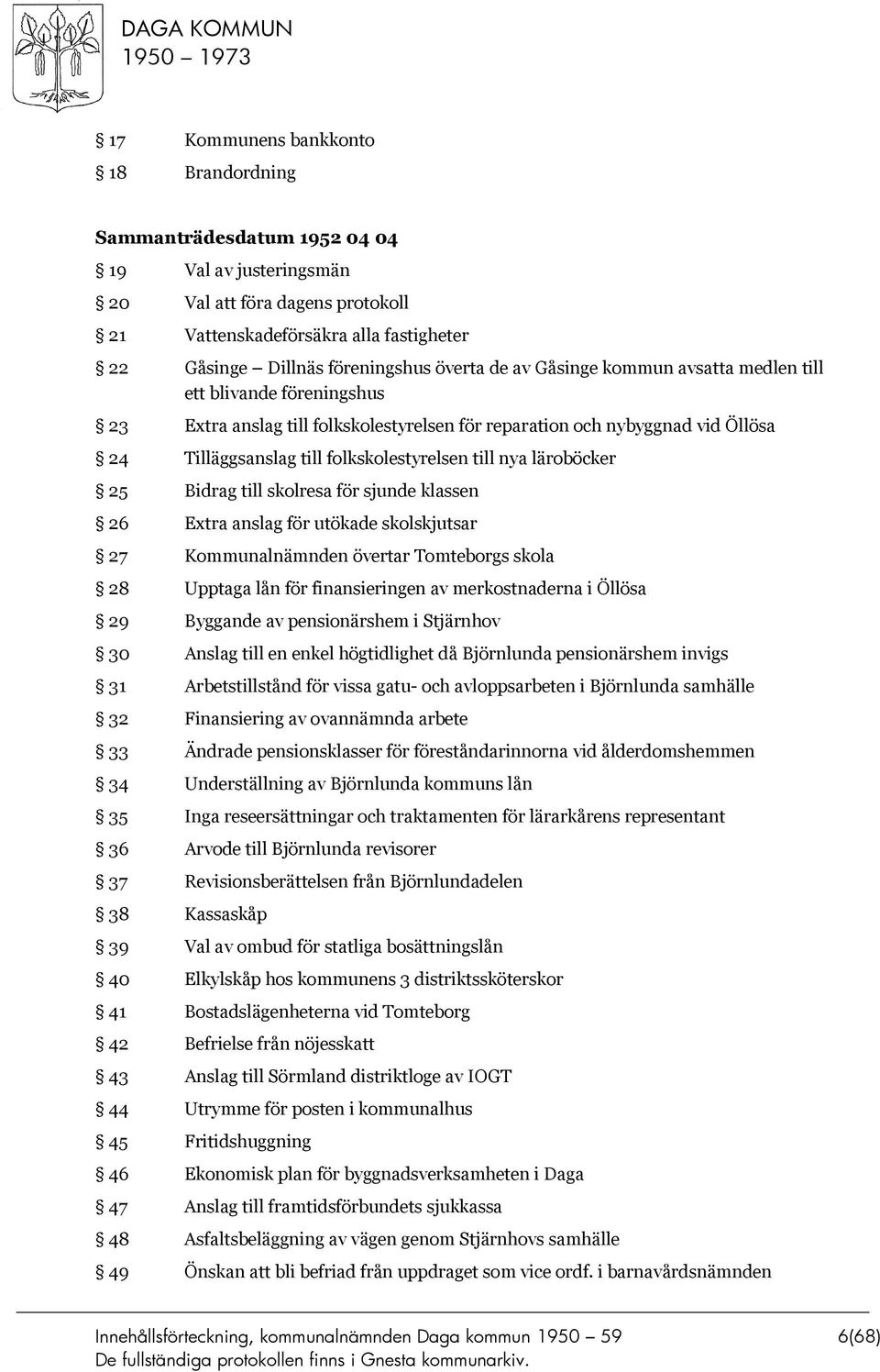 till nya läroböcker 25 Bidrag till skolresa för sjunde klassen 26 Extra anslag för utökade skolskjutsar 27 Kommunalnämnden övertar Tomteborgs skola 28 Upptaga lån för finansieringen av merkostnaderna