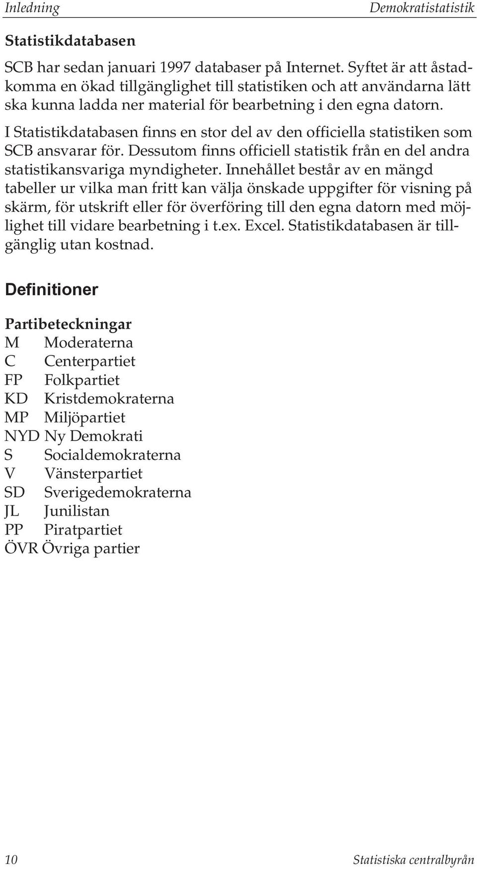 I Statistikdatabasen finns en stor del av den officiella statistiken som SCB ansvarar för. Dessutom finns officiell statistik från en del andra statistikansvariga myndigheter.