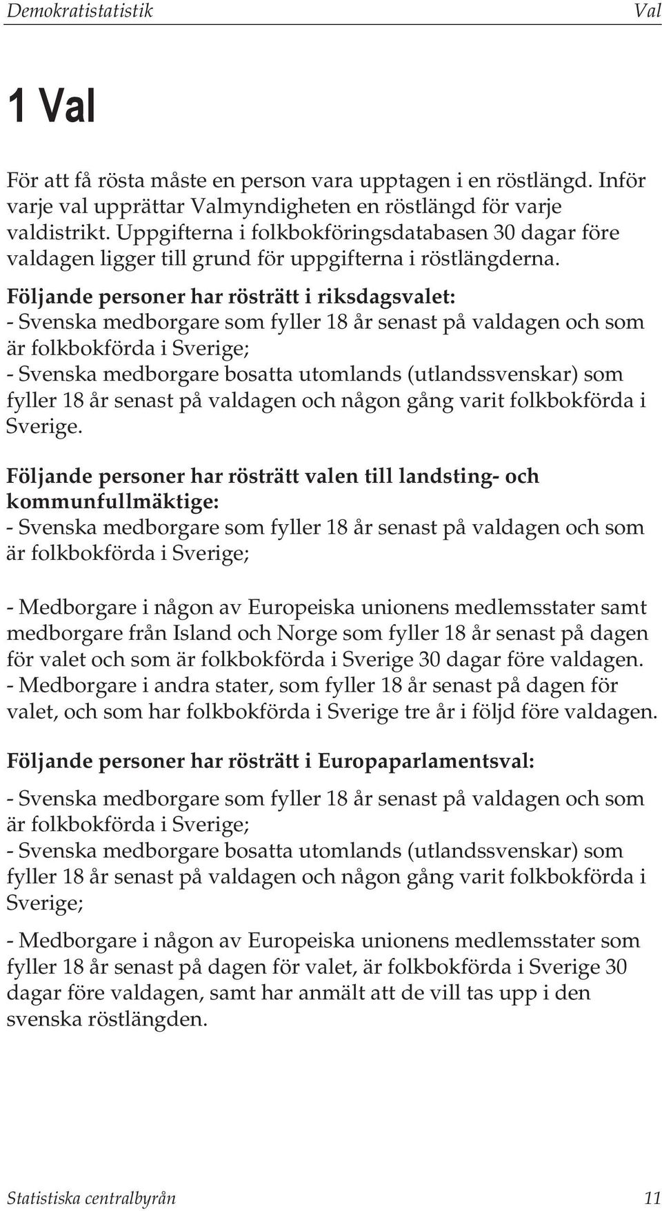 Följande personer har rösträtt i riksdagsvalet: - Svenska medborgare som fyller 18 år senast på valdagen och som är folkbokförda i Sverige; - Svenska medborgare bosatta utomlands (utlandssvenskar)