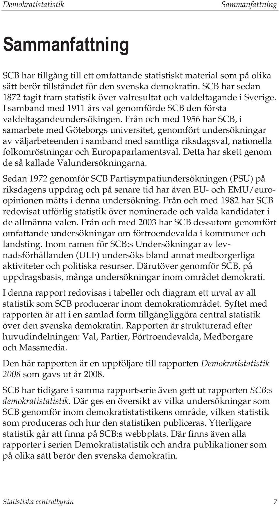 Från och med 1956 har SCB, i samarbete med Göteborgs universitet, genomfört undersökningar av väljarbeteenden i samband med samtliga riksdagsval, nationella folkomröstningar och Europaparlamentsval.