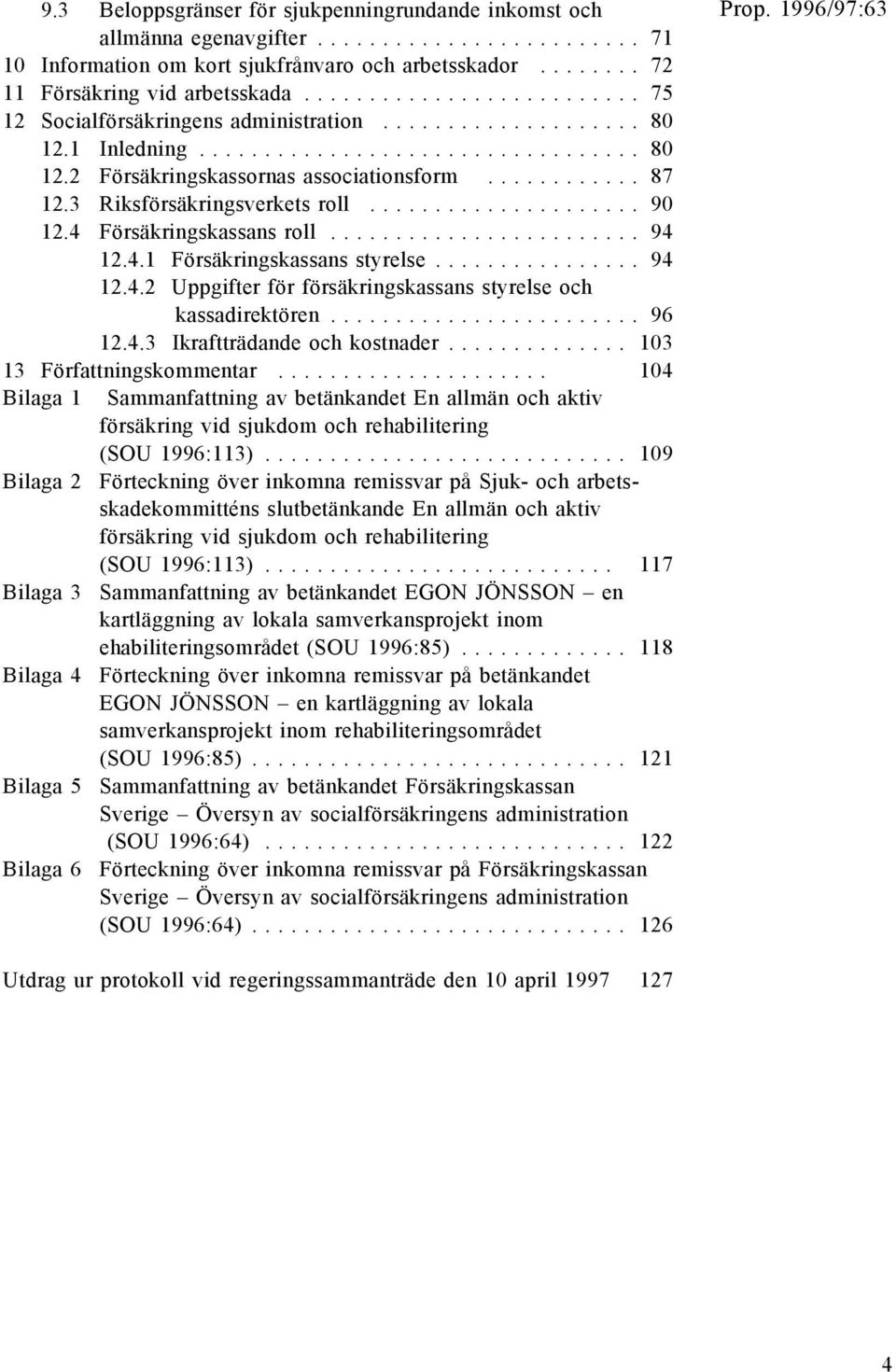 3 Riksförsäkringsverkets roll..................... 90 12.4 Försäkringskassans roll........................ 94 12.4.1 Försäkringskassans styrelse................ 94 12.4.2 Uppgifter för försäkringskassans styrelse och kassadirektören.