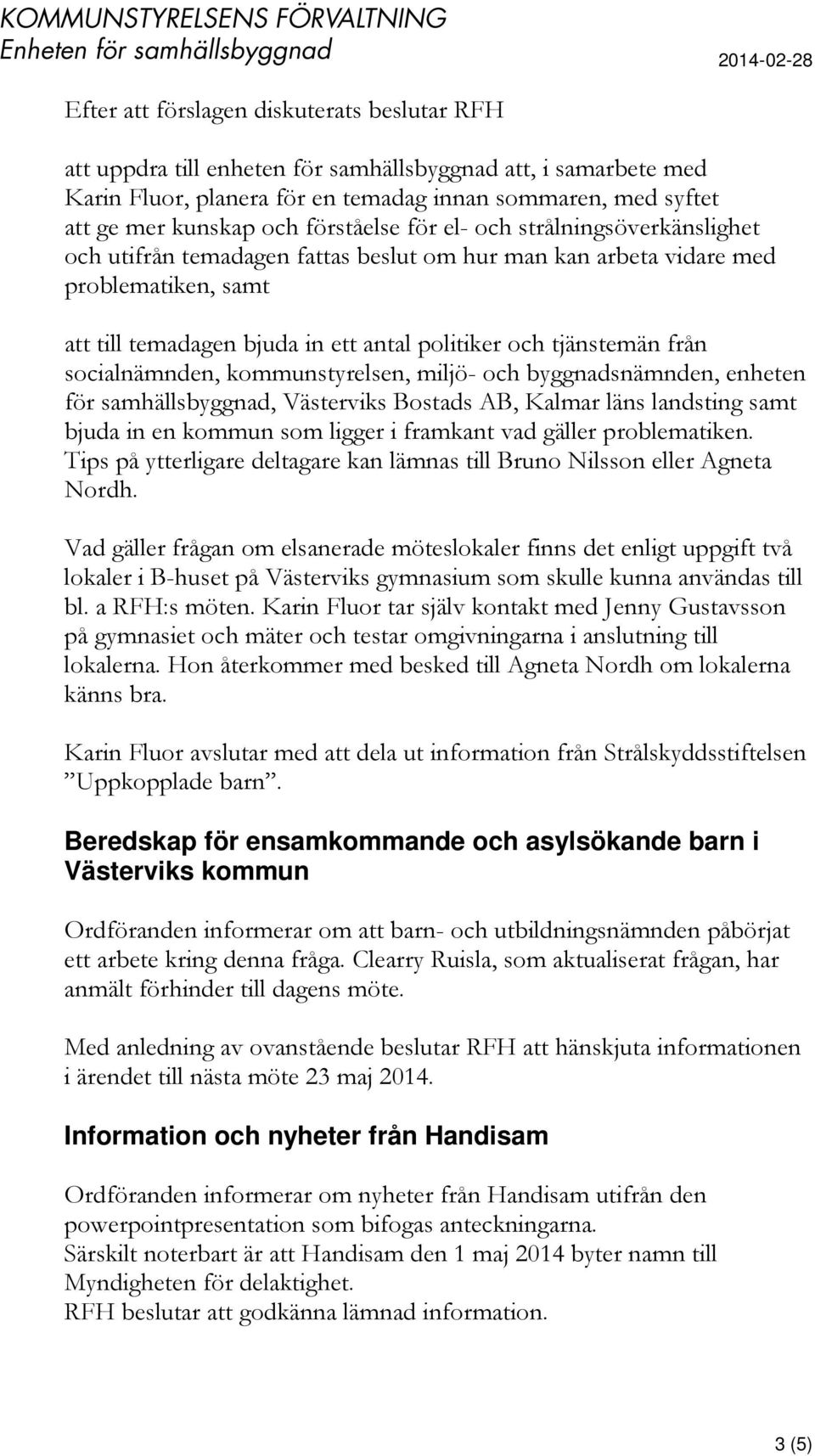 från socialnämnden, kommunstyrelsen, miljö- och byggnadsnämnden, enheten för samhällsbyggnad, Västerviks Bostads AB, Kalmar läns landsting samt bjuda in en kommun som ligger i framkant vad gäller