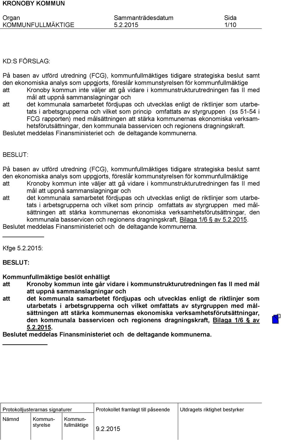 utarbetats i arbetsgrupperna och vilket som princip omfattats av styrgruppen (ss 51-54 i FCG rapporten) med målsättningen att stärka kommunernas ekonomiska verksamhetsförutsättningar, den kommunala