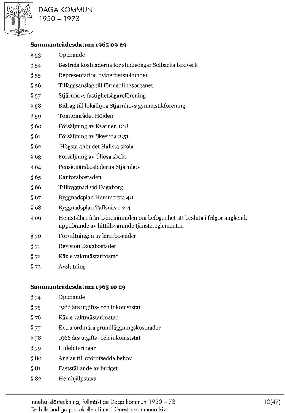 Försäljning av Öllösa skola 64 Pensionärsbostäderna Stjärnhov 65 Kantorsbostaden 66 Tillbyggnad vid Dagaborg 67 Byggnadsplan Hammersta 4:1 68 Byggnadsplan Taffsnäs 1:2-4 69 Hemställan från