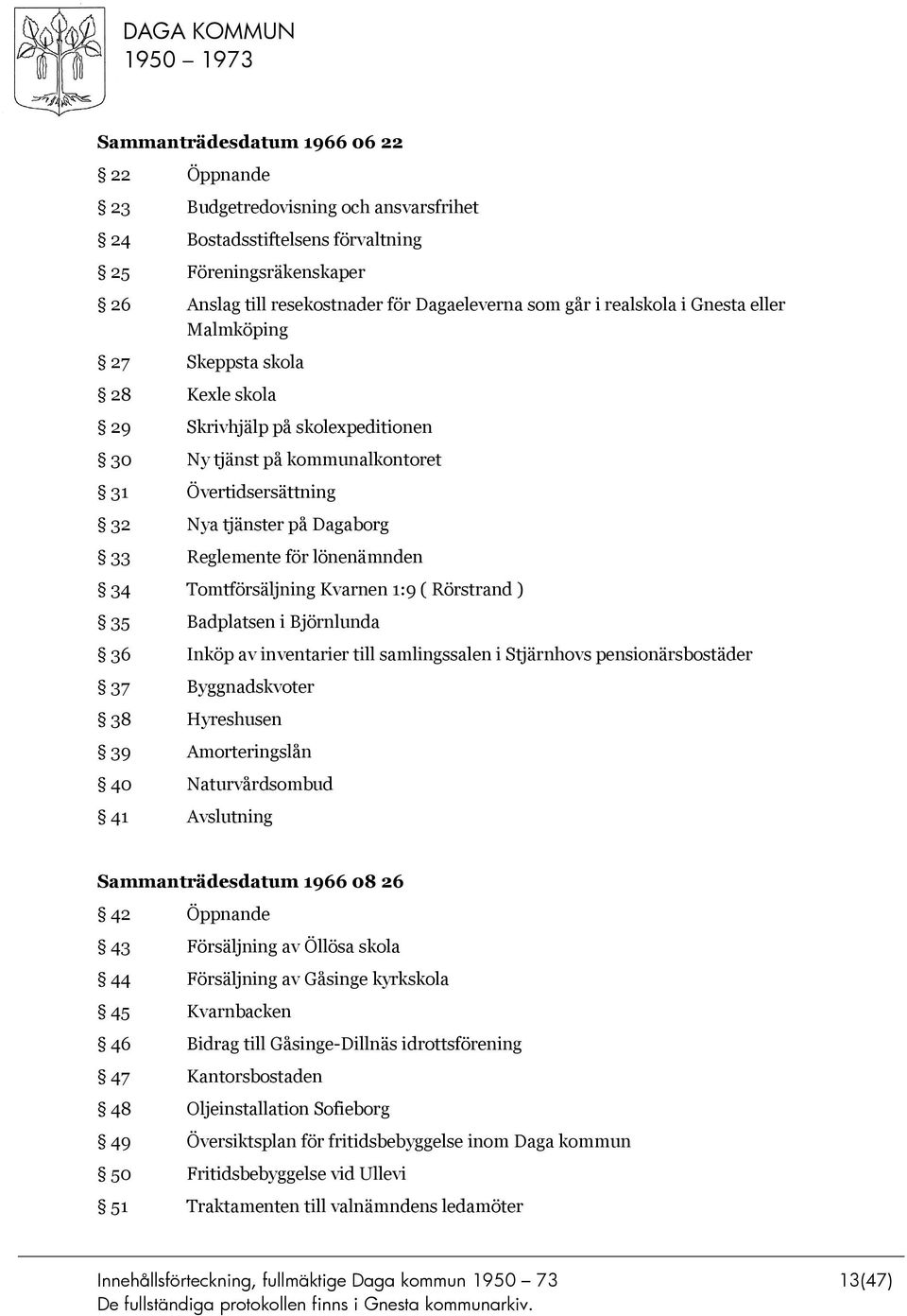 för lönenämnden 34 Tomtförsäljning Kvarnen 1:9 ( Rörstrand ) 35 Badplatsen i Björnlunda 36 Inköp av inventarier till samlingssalen i Stjärnhovs pensionärsbostäder 37 Byggnadskvoter 38 Hyreshusen 39
