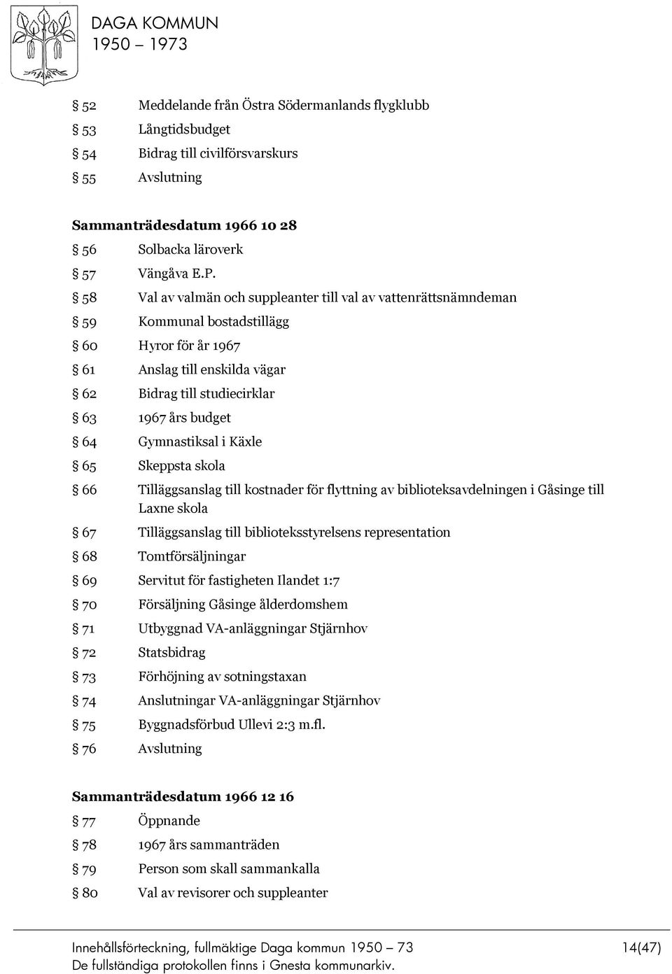 Gymnastiksal i Käxle 65 Skeppsta skola 66 Tilläggsanslag till kostnader för flyttning av biblioteksavdelningen i Gåsinge till Laxne skola 67 Tilläggsanslag till biblioteksstyrelsens representation 68