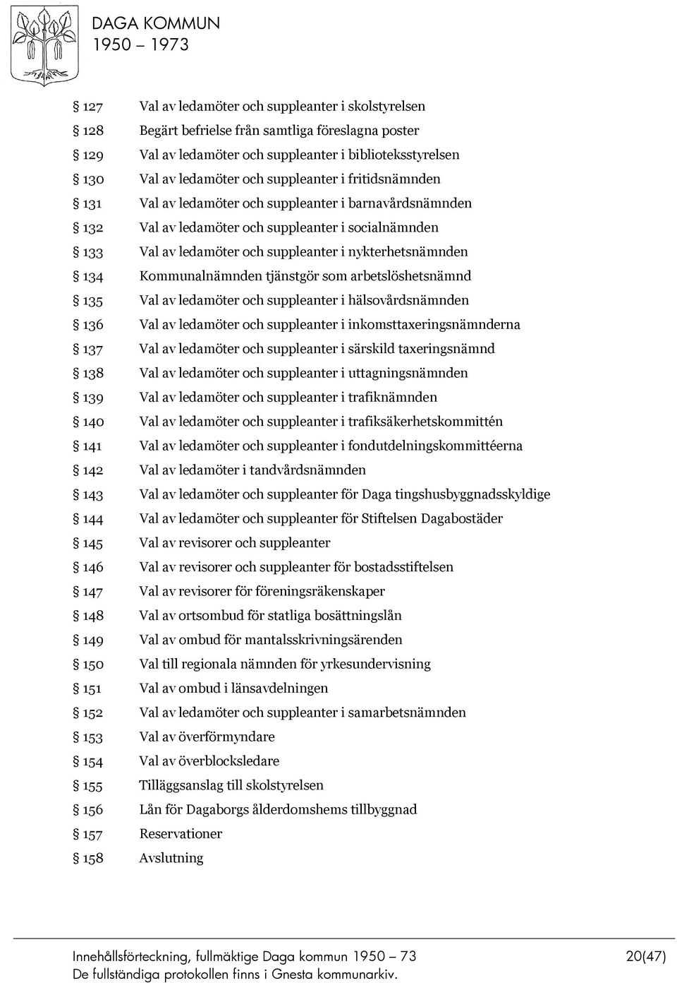 Kommunalnämnden tjänstgör som arbetslöshetsnämnd 135 Val av ledamöter och suppleanter i hälsovårdsnämnden 136 Val av ledamöter och suppleanter i inkomsttaxeringsnämnderna 137 Val av ledamöter och