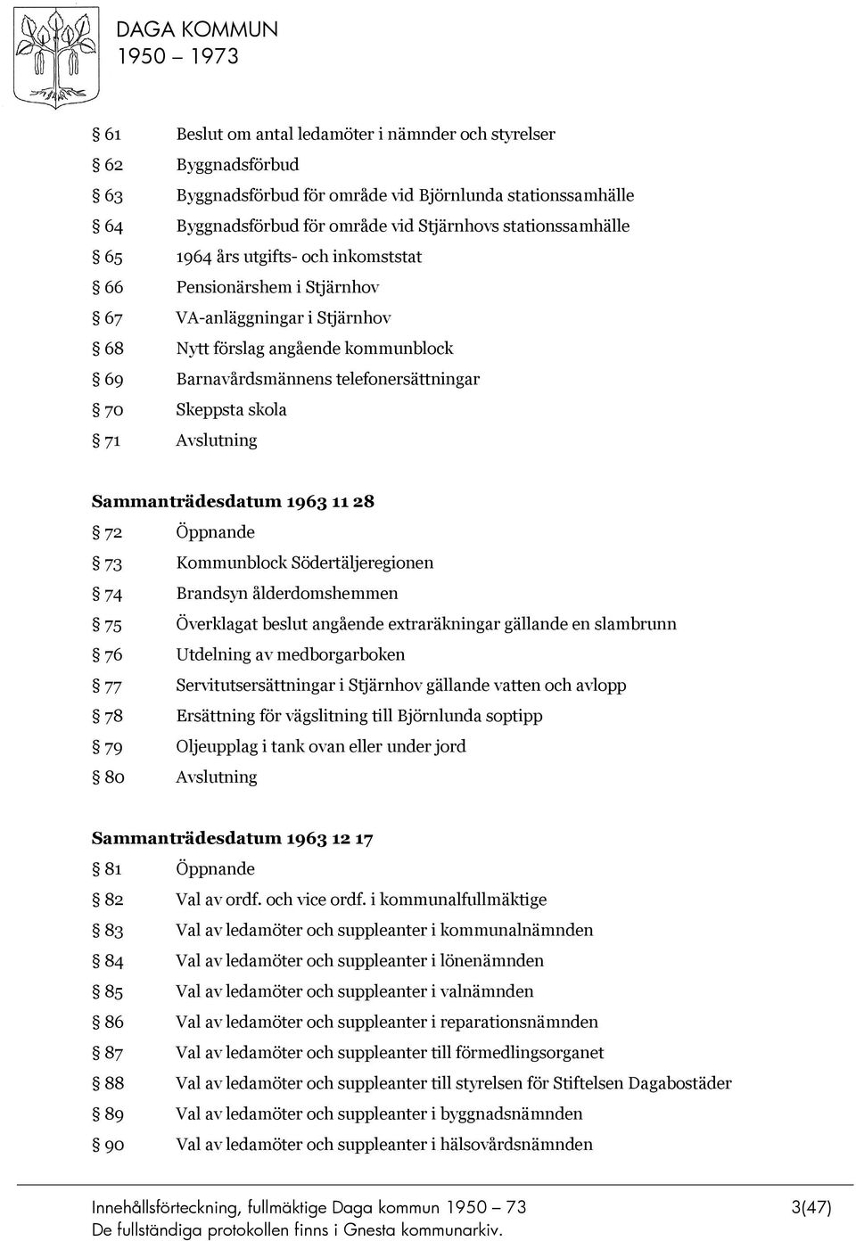 Avslutning Sammanträdesdatum 1963 11 28 72 Öppnande 73 Kommunblock Södertäljeregionen 74 Brandsyn ålderdomshemmen 75 Överklagat beslut angående extraräkningar gällande en slambrunn 76 Utdelning av