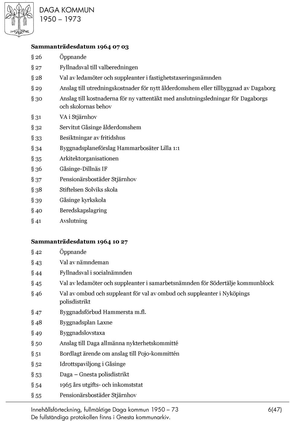 Besiktningar av fritidshus 34 Byggnadsplaneförslag Hammarbosäter Lilla 1:1 35 Arkitektorganisationen 36 Gåsinge-Dillnäs IF 37 Pensionärsbostäder Stjärnhov 38 Stiftelsen Solviks skola 39 Gåsinge