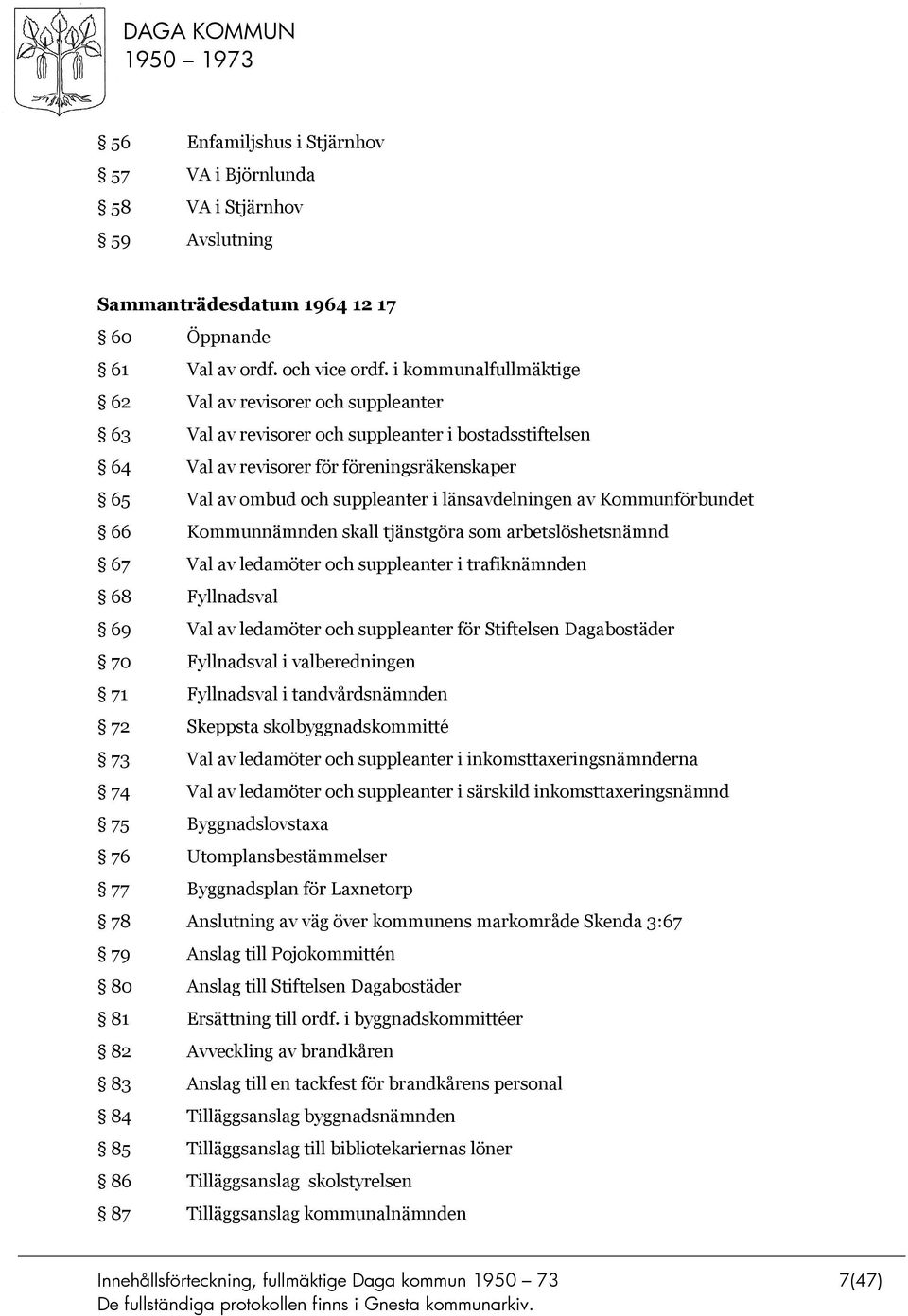 länsavdelningen av Kommunförbundet 66 Kommunnämnden skall tjänstgöra som arbetslöshetsnämnd 67 Val av ledamöter och suppleanter i trafiknämnden 68 Fyllnadsval 69 Val av ledamöter och suppleanter för