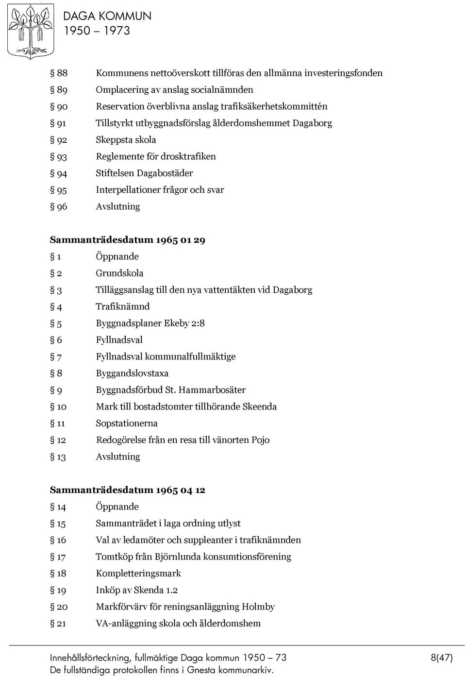 Grundskola 3 Tilläggsanslag till den nya vattentäkten vid Dagaborg 4 Trafiknämnd 5 Byggnadsplaner Ekeby 2:8 6 Fyllnadsval 7 Fyllnadsval kommunalfullmäktige 8 Byggandslovstaxa 9 Byggnadsförbud St.