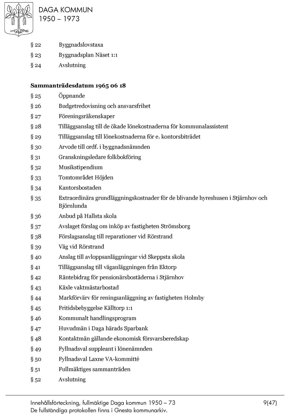 i byggnadsnämnden 31 Granskningsledare folkbokföring 32 Musikstipendium 33 Tomtområdet Höjden 34 Kantorsbostaden 35 Extraordinära grundläggningskostnader för de blivande hyreshusen i Stjärnhov och
