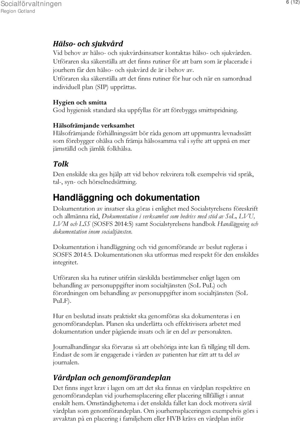 Utföraren ska säkerställa att det finns rutiner för hur och när en samordnad individuell plan (SIP) upprättas. Hygien och smitta God hygienisk standard ska uppfyllas för att förebygga smittspridning.