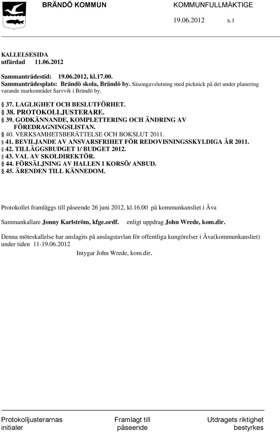 GODKÄNNANDE, KOMPLETTERING OCH ÄNDRING AV FÖREDRAGNINGSLISTAN. 40. VERKSAMHETSBERÄTTELSE OCH BOKSLUT 2011. 41. BEVILJANDE AV ANSVARSFRIHET FÖR REDOVISNINGSSKYLDIGA ÅR 2011. 42.