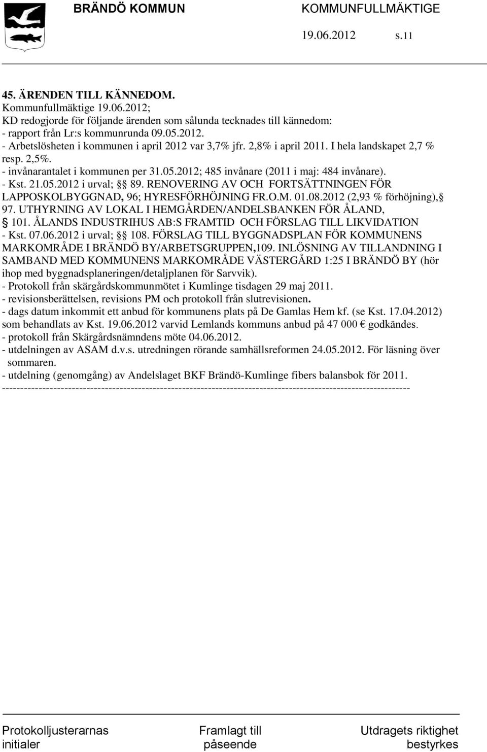 RENOVERING AV OCH FORTSÄTTNINGEN FÖR LAPPOSKOLBYGGNAD, 96; HYRESFÖRHÖJNING FR.O.M. 01.08.2012 (2,93 % förhöjning), 97. UTHYRNING AV LOKAL I HEMGÅRDEN/ANDELSBANKEN FÖR ÅLAND, 101.