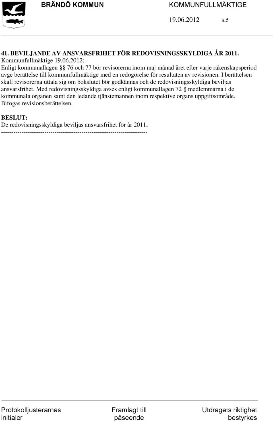 resultaten av revisionen. I berättelsen skall revisorerna uttala sig om bokslutet bör godkännas och de redovisningsskyldiga beviljas ansvarsfrihet.