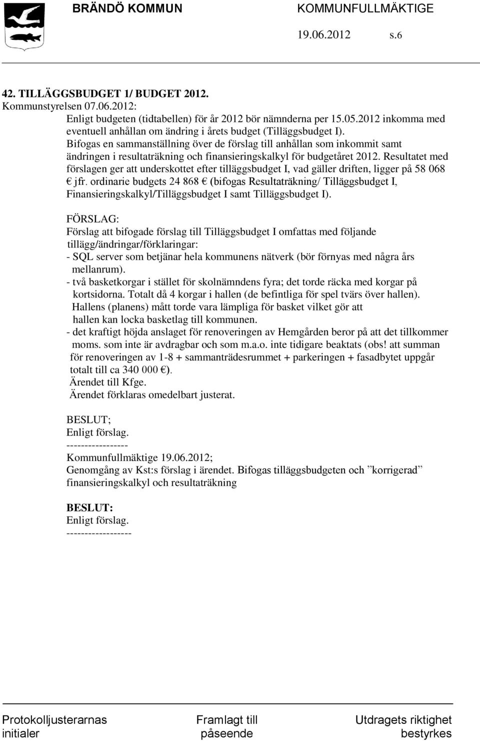 Bifogas en sammanställning över de förslag till anhållan som inkommit samt ändringen i resultaträkning och finansieringskalkyl för budgetåret 2012.