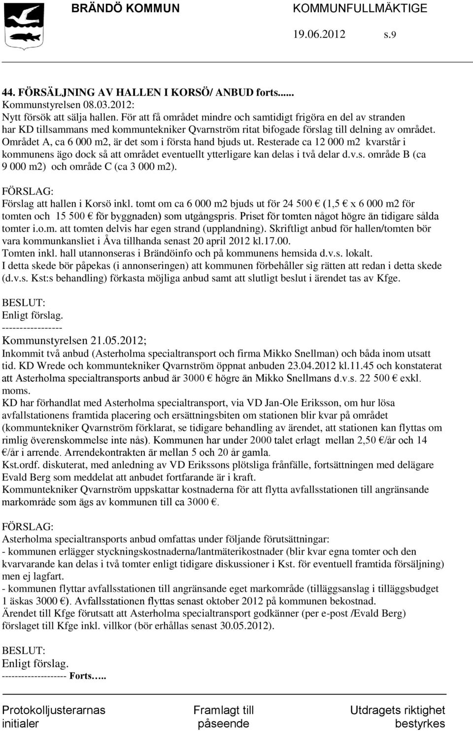 Området A, ca 6 000 m2, är det som i första hand bjuds ut. Resterade ca 12 000 m2 kvarstår i kommunens ägo dock så att området eventuellt ytterligare kan delas i två delar d.v.s. område B (ca 9 000 m2) och område C (ca 3 000 m2).