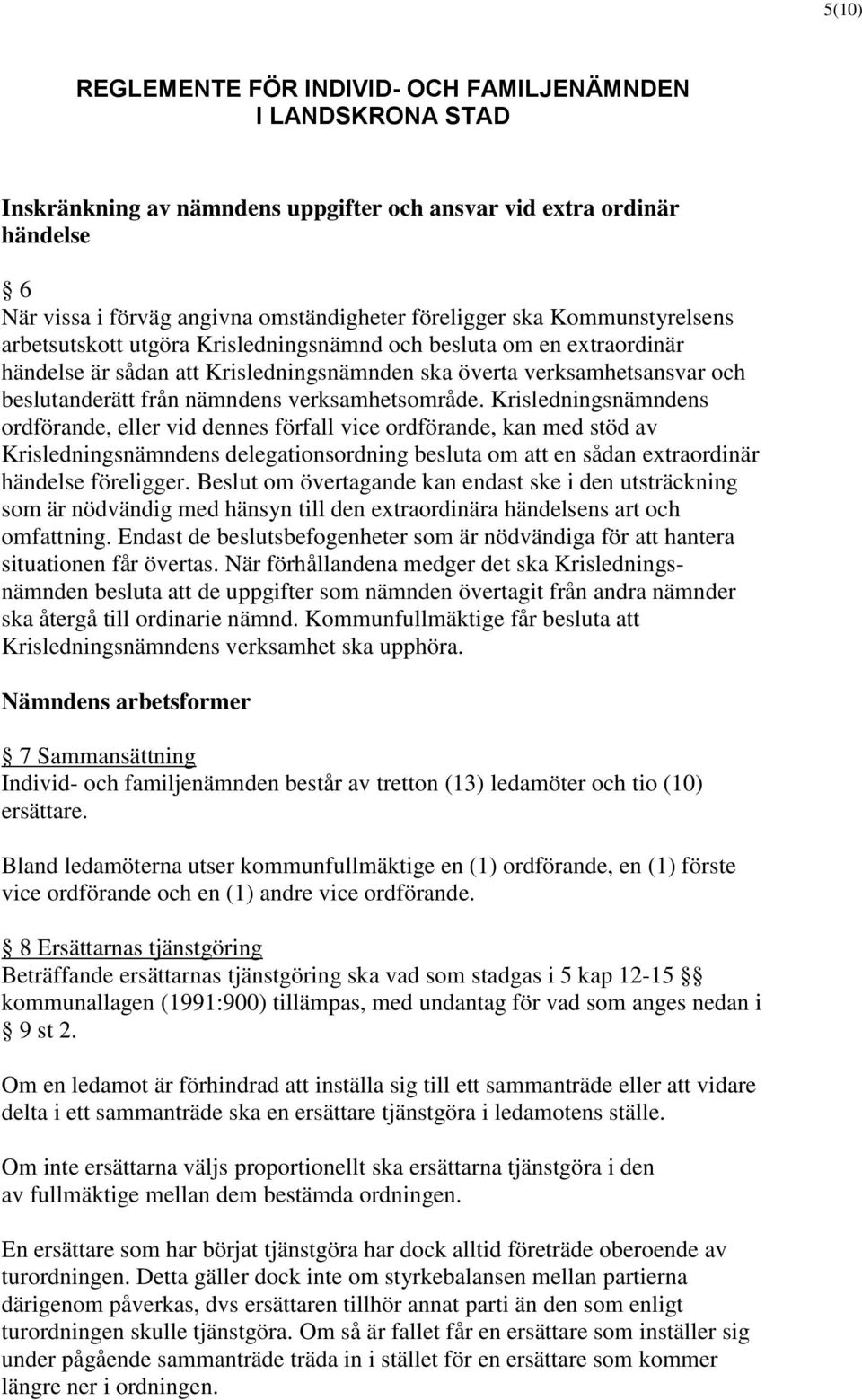 Krisledningsnämndens ordförande, eller vid dennes förfall vice ordförande, kan med stöd av Krisledningsnämndens delegationsordning besluta om att en sådan extraordinär händelse föreligger.