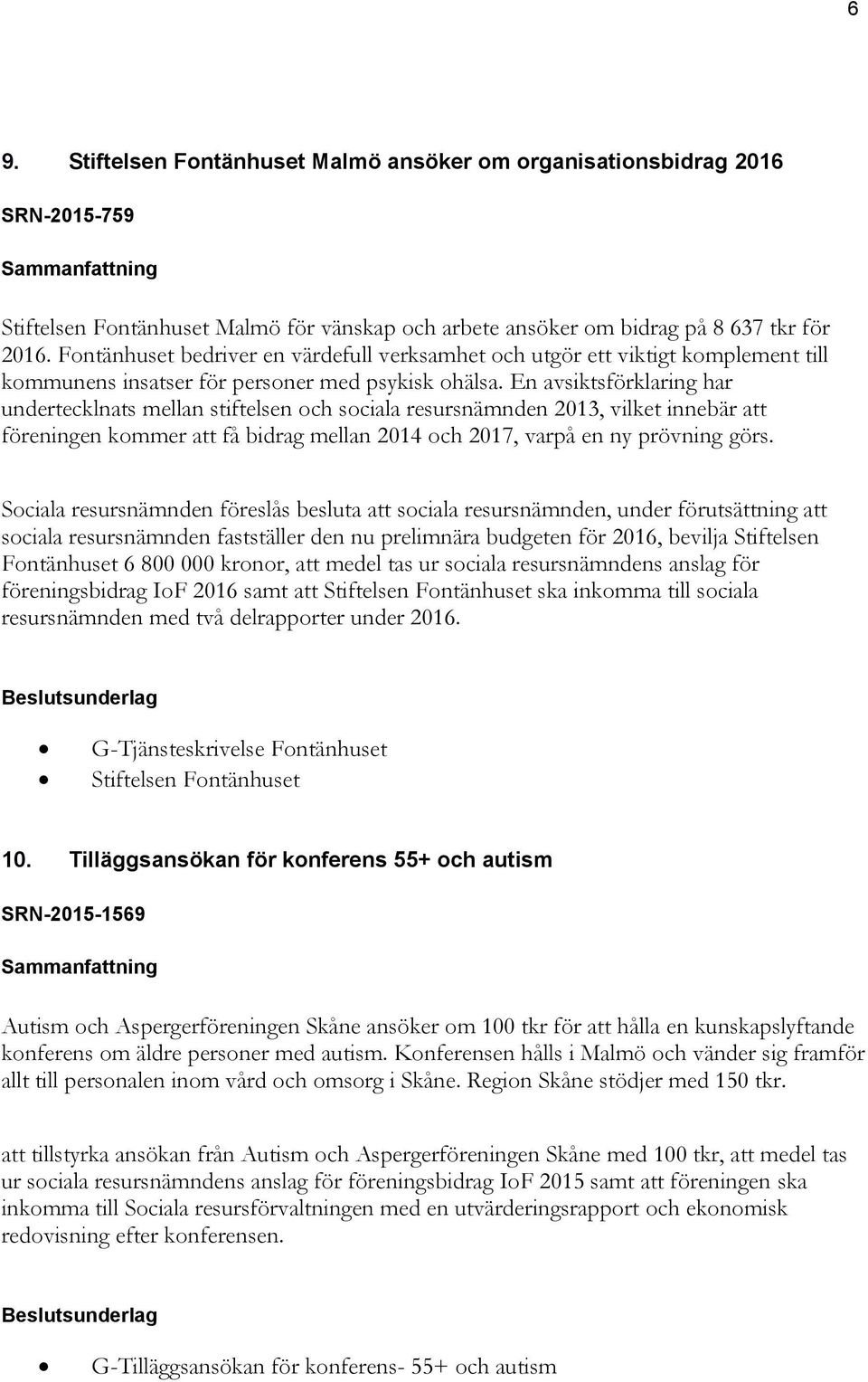 En avsiktsförklaring har undertecklnats mellan stiftelsen och sociala resursnämnden 2013, vilket innebär att föreningen kommer att få bidrag mellan 2014 och 2017, varpå en ny prövning görs.