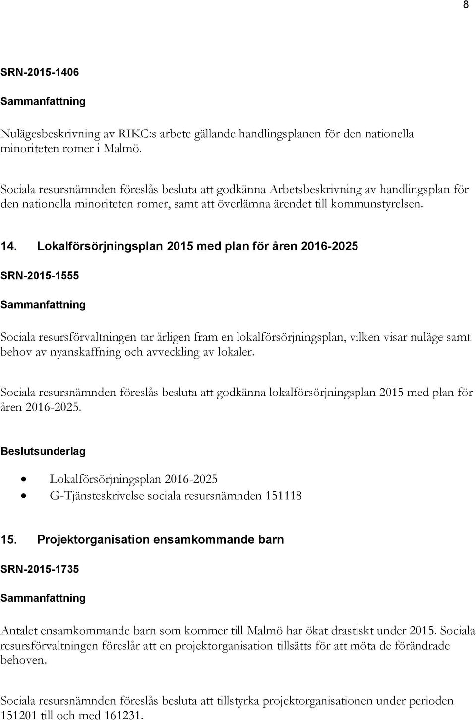 Lokalförsörjningsplan 2015 med plan för åren 2016-2025 SRN-2015-1555 Sociala resursförvaltningen tar årligen fram en lokalförsörjningsplan, vilken visar nuläge samt behov av nyanskaffning och