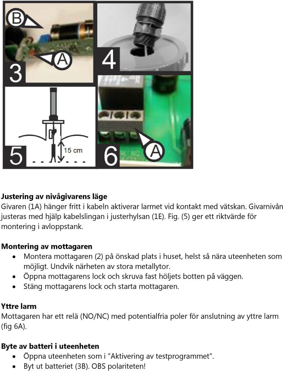 Undvik närheten av stora metallytor. Öppna mottagarens lock och skruva fast höljets botten på väggen. Stäng mottagarens lock och starta mottagaren.