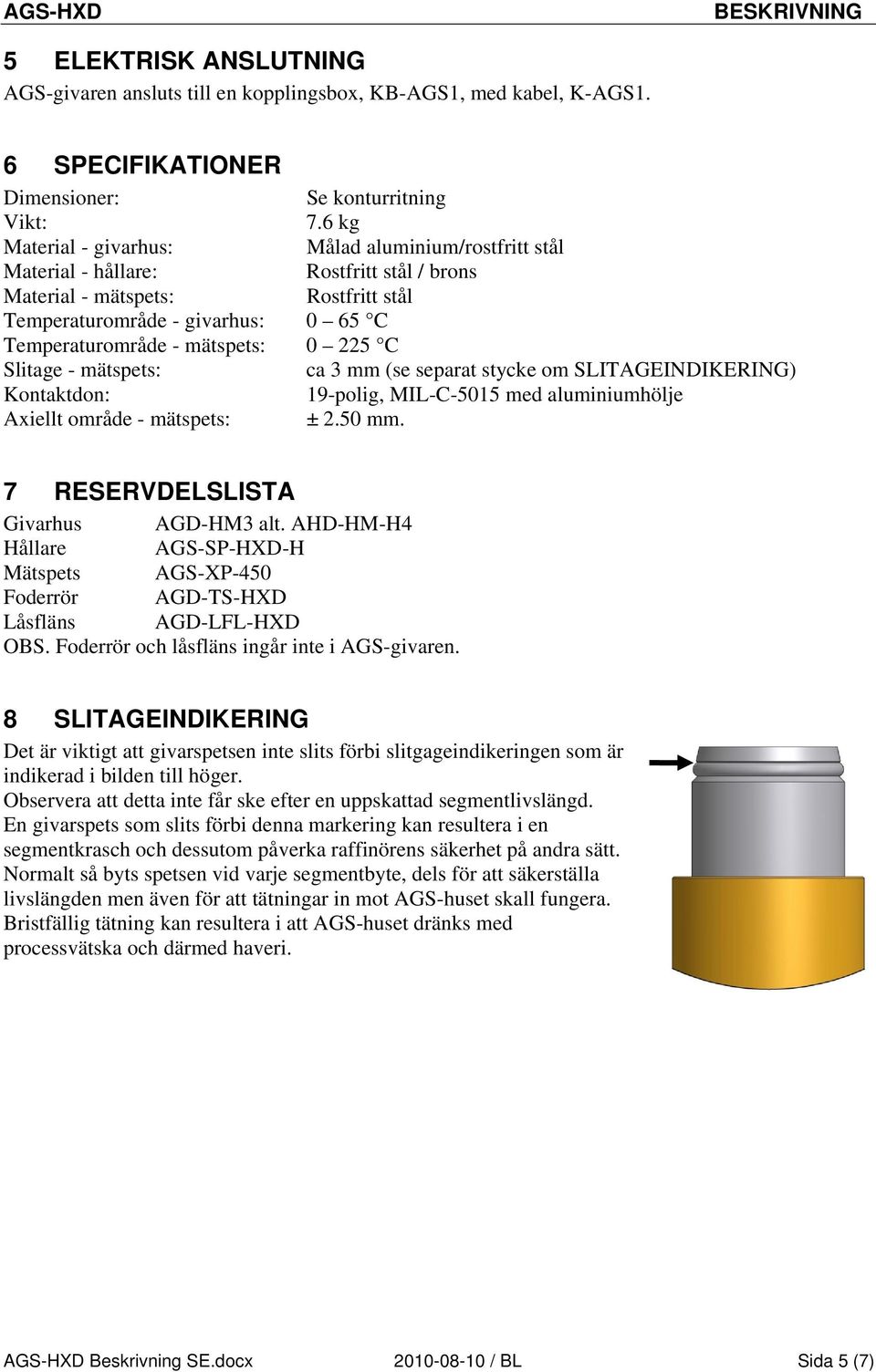 mätspets: 0 225 C Slitage - mätspets: ca 3 mm (se separat stycke om SLITAGEINDIKERING) Kontaktdon: 19-polig, MIL-C-5015 med aluminiumhölje Axiellt område - mätspets: ± 2.50 mm.