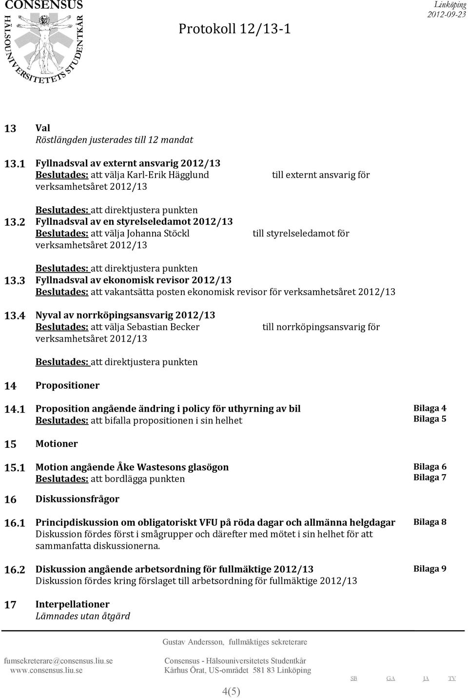 3 Fyllnadsval av ekonomisk revisor 2012/13 Beslutades: att vakantsätta posten ekonomisk revisor för 13.