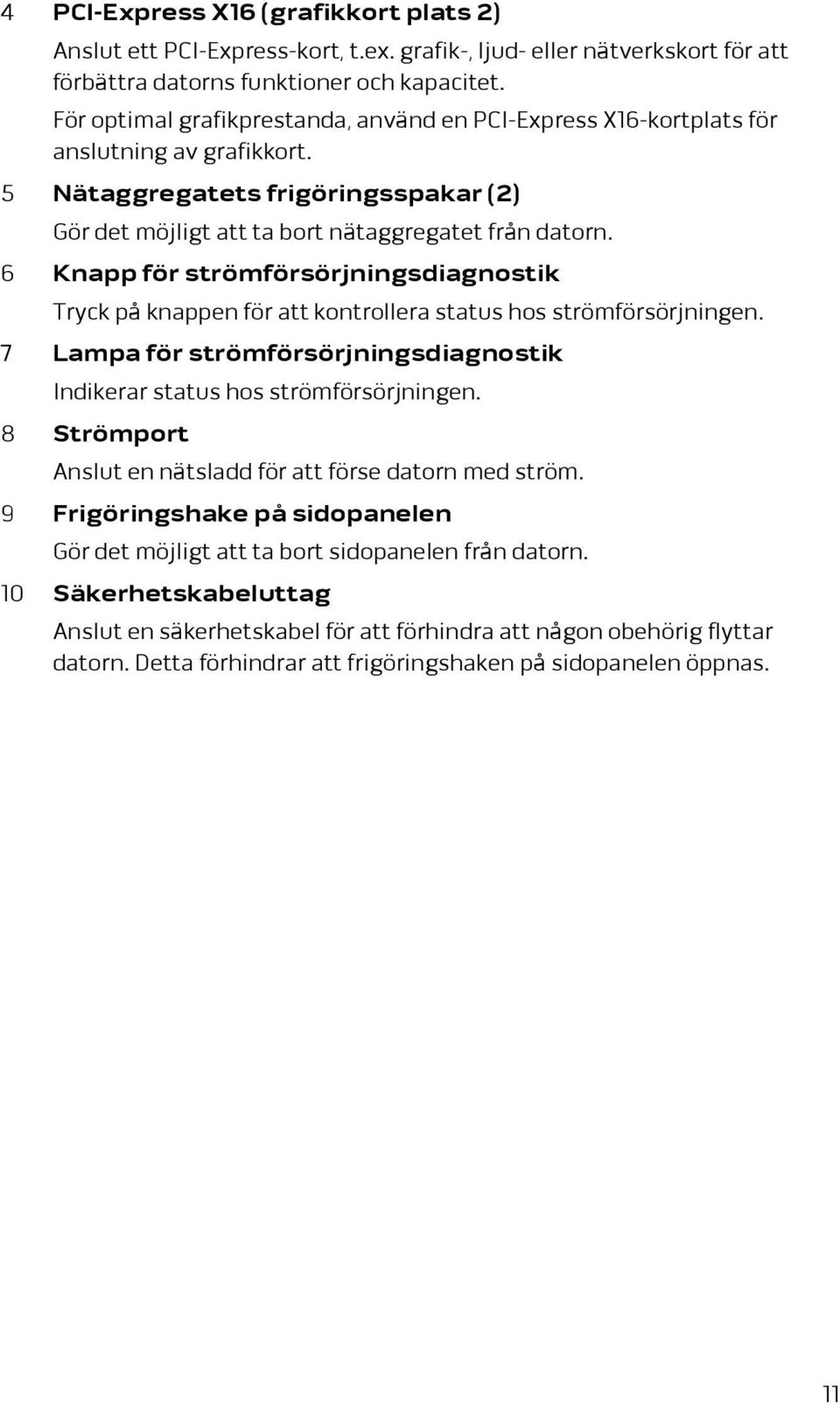 6 Knapp för strömförsörjningsdiagnostik Tryck på knappen för att kontrollera status hos strömförsörjningen. 7 Lampa för strömförsörjningsdiagnostik Indikerar status hos strömförsörjningen.