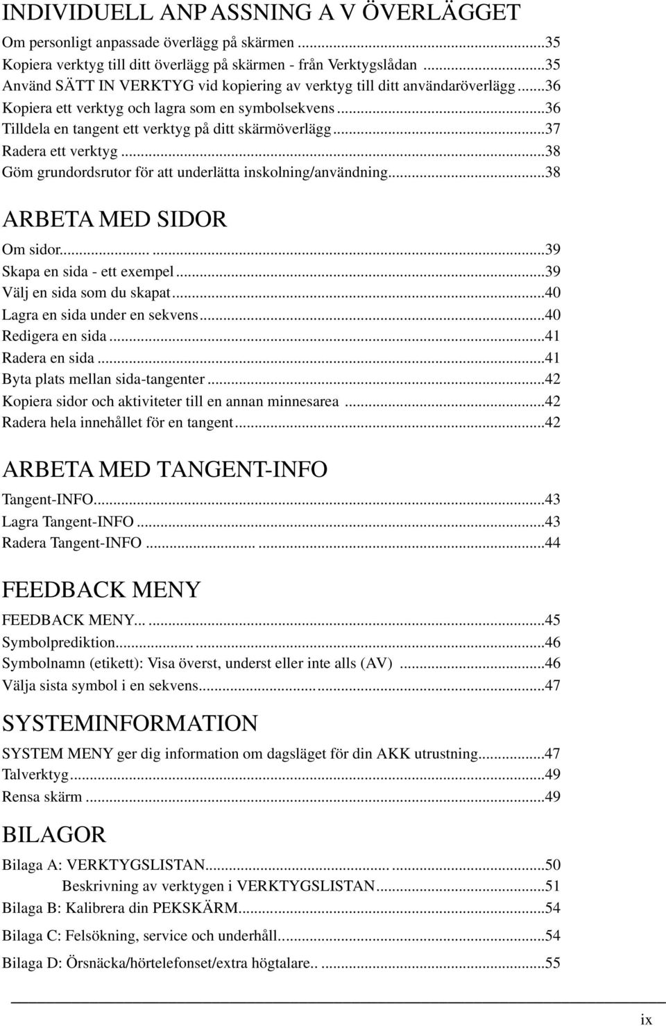 ..37 Radera ett verktyg...38 Göm grundordsrutor för att underlätta inskolning/användning...38 ARBETA MED SIDOR Om sidor......39 Skapa en sida - ett exempel...39 Välj en sida som du skapat.
