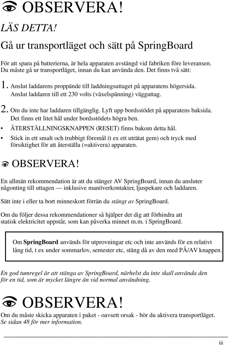 Anslut laddaren till ett 230 volts (växelspänning) vägguttag. 2. Om du inte har laddaren tillgänglig. Lyft upp bordsstödet på apparatens baksida. Det finns ett litet hål under bordsstödets högra ben.