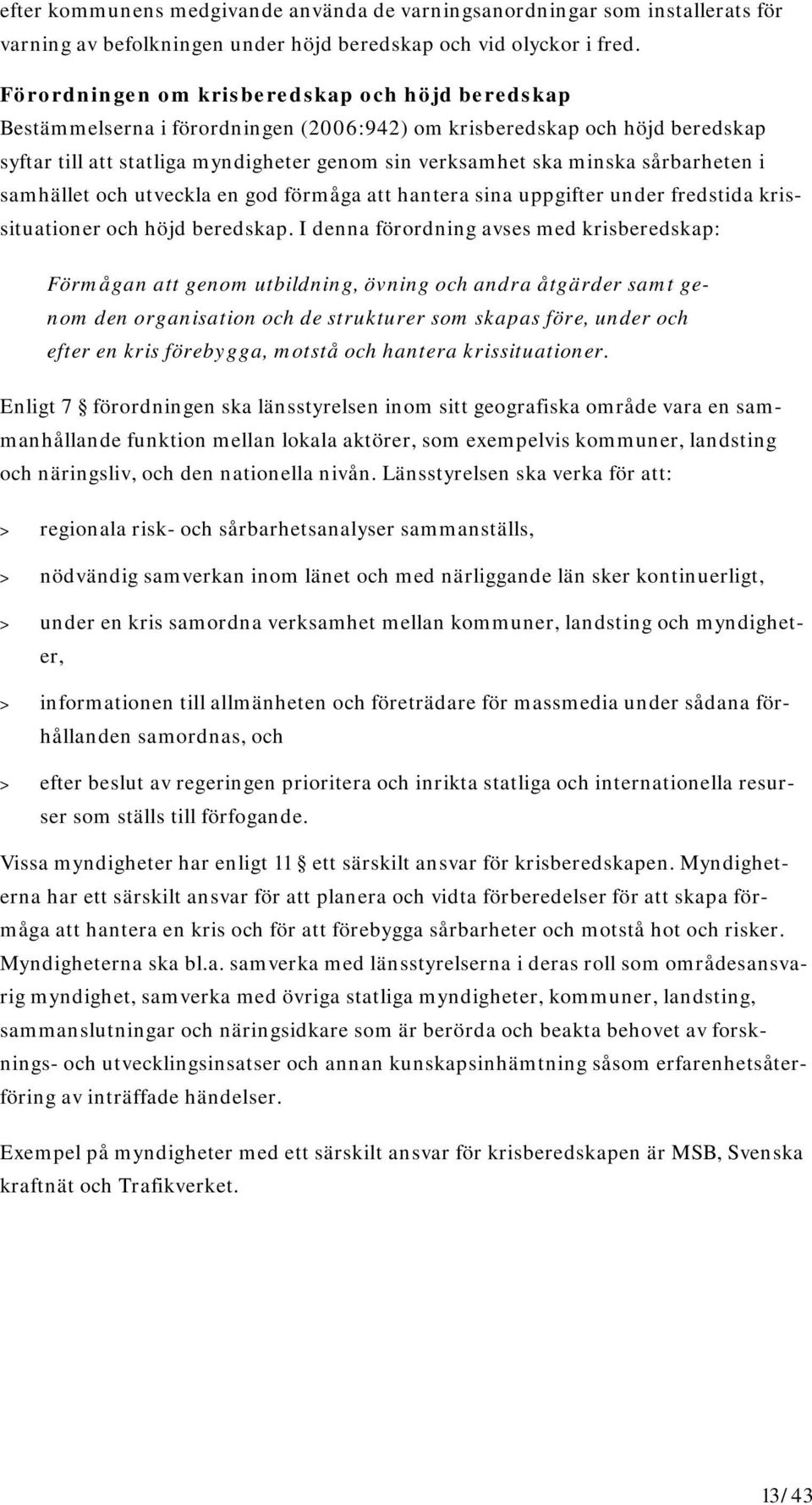 sårbarheten i samhället och utveckla en god förmåga att hantera sina uppgifter under fredstida krissituationer och höjd beredskap.