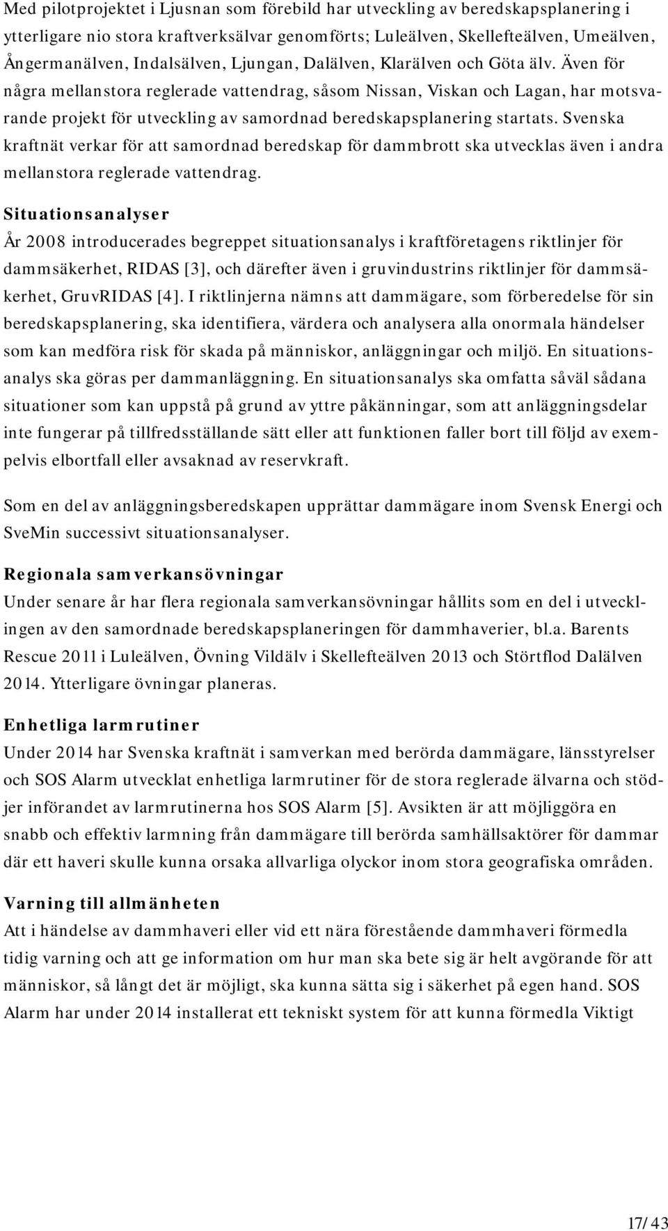 Även för några mellanstora reglerade vattendrag, såsom Nissan, Viskan och Lagan, har motsvarande projekt för utveckling av samordnad beredskapsplanering startats.