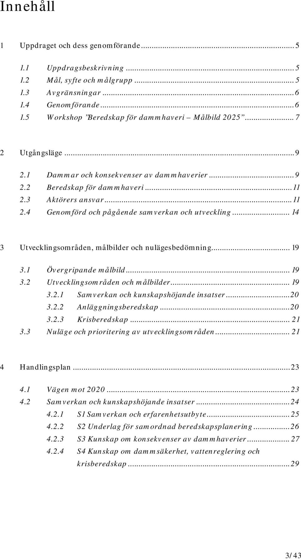 .. 14 3 Utvecklingsområden, målbilder och nulägesbedömning... 19 3.1 Övergripande målbild... 19 3.2 Utvecklingsområden och målbilder... 19 3.2.1 Samverkan och kunskapshöjande insatser... 20 3.2.2 Anläggningsberedskap.