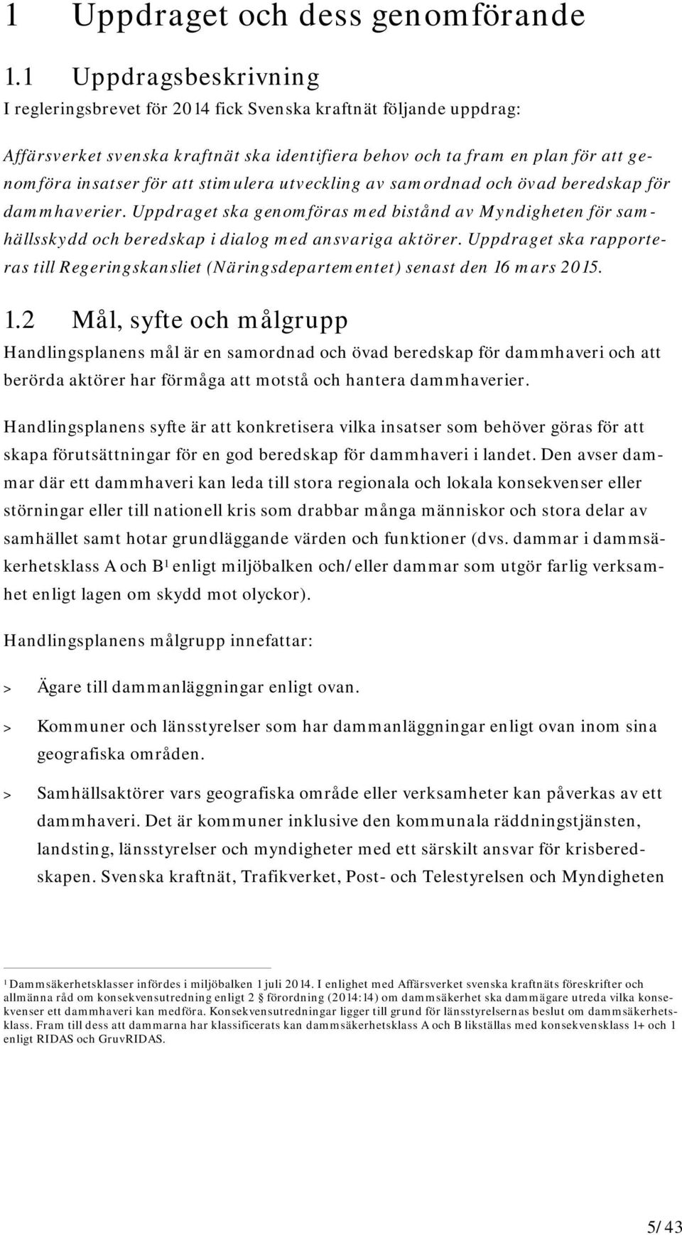 stimulera utveckling av samordnad och övad beredskap för dammhaverier. Uppdraget ska genomföras med bistånd av Myndigheten för samhällsskydd och beredskap i dialog med ansvariga aktörer.