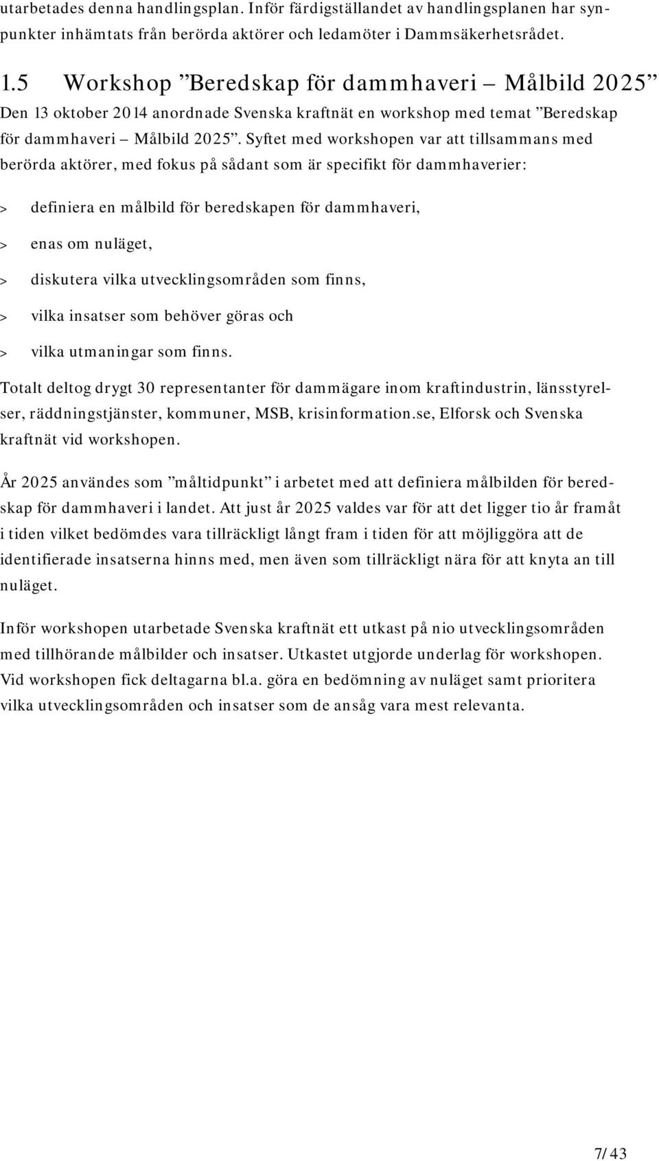 Syftet med workshopen var att tillsammans med berörda aktörer, med fokus på sådant som är specifikt för dammhaverier: > definiera en målbild för beredskapen för dammhaveri, > enas om nuläget, >