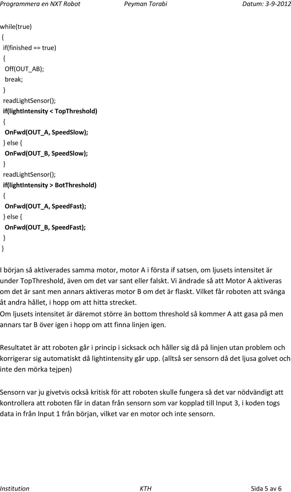 eller falskt. Vi ändrade så att Motor A aktiveras om det är sant men annars aktiveras motor B om det är flaskt. Vilket får roboten att svänga åt andra hållet, i hopp om att hitta strecket.