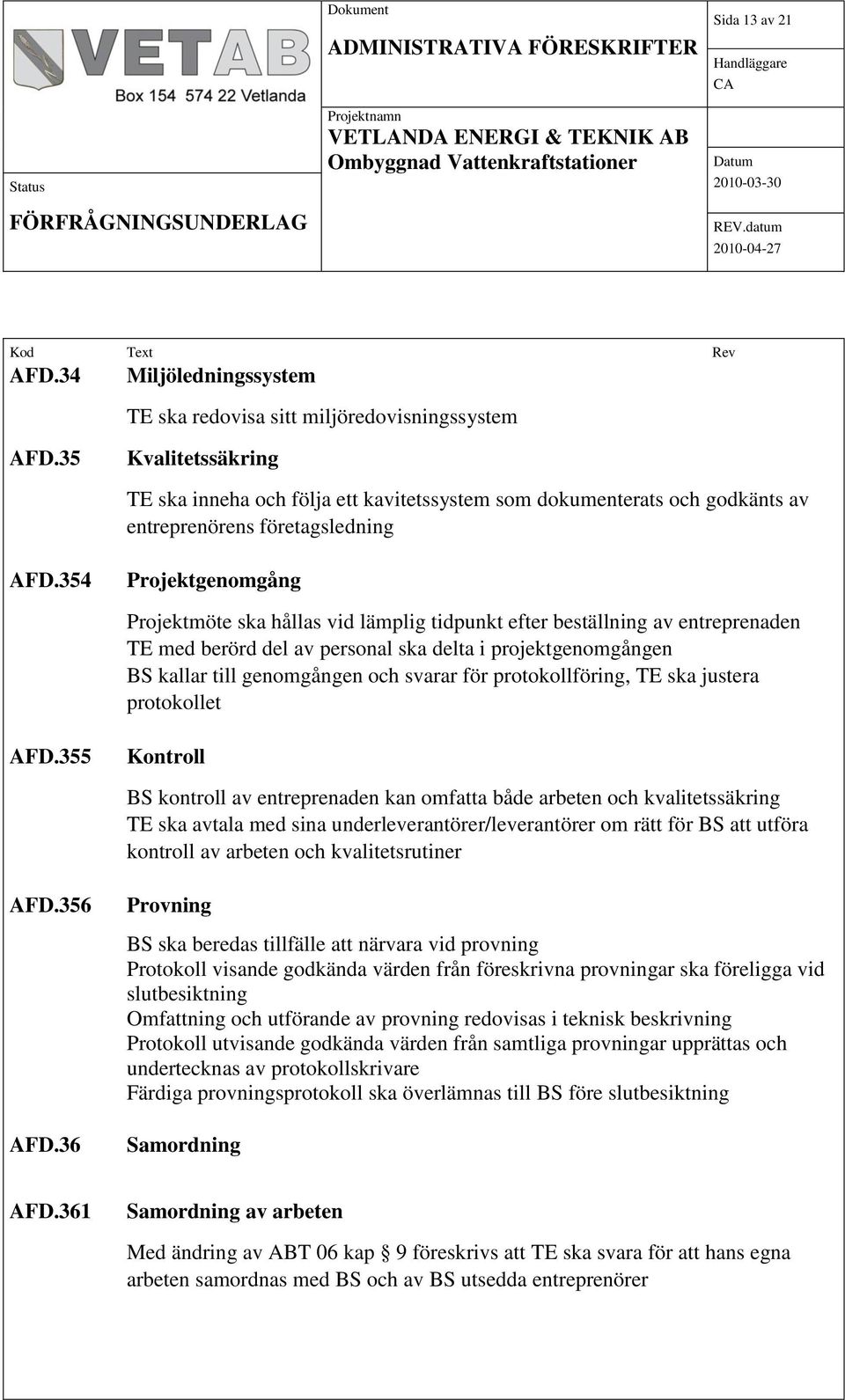 354 Projektgenomgång Projektmöte ska hållas vid lämplig tidpunkt efter beställning av entreprenaden TE med berörd del av personal ska delta i projektgenomgången BS kallar till genomgången och svarar