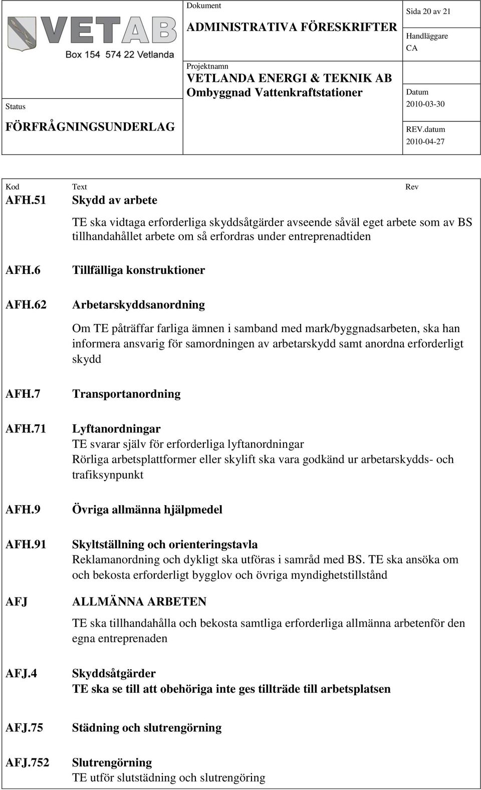 62 Arbetarskyddsanordning Om TE påträffar farliga ämnen i samband med mark/byggnadsarbeten, ska han informera ansvarig för samordningen av arbetarskydd samt anordna erforderligt skydd AFH.