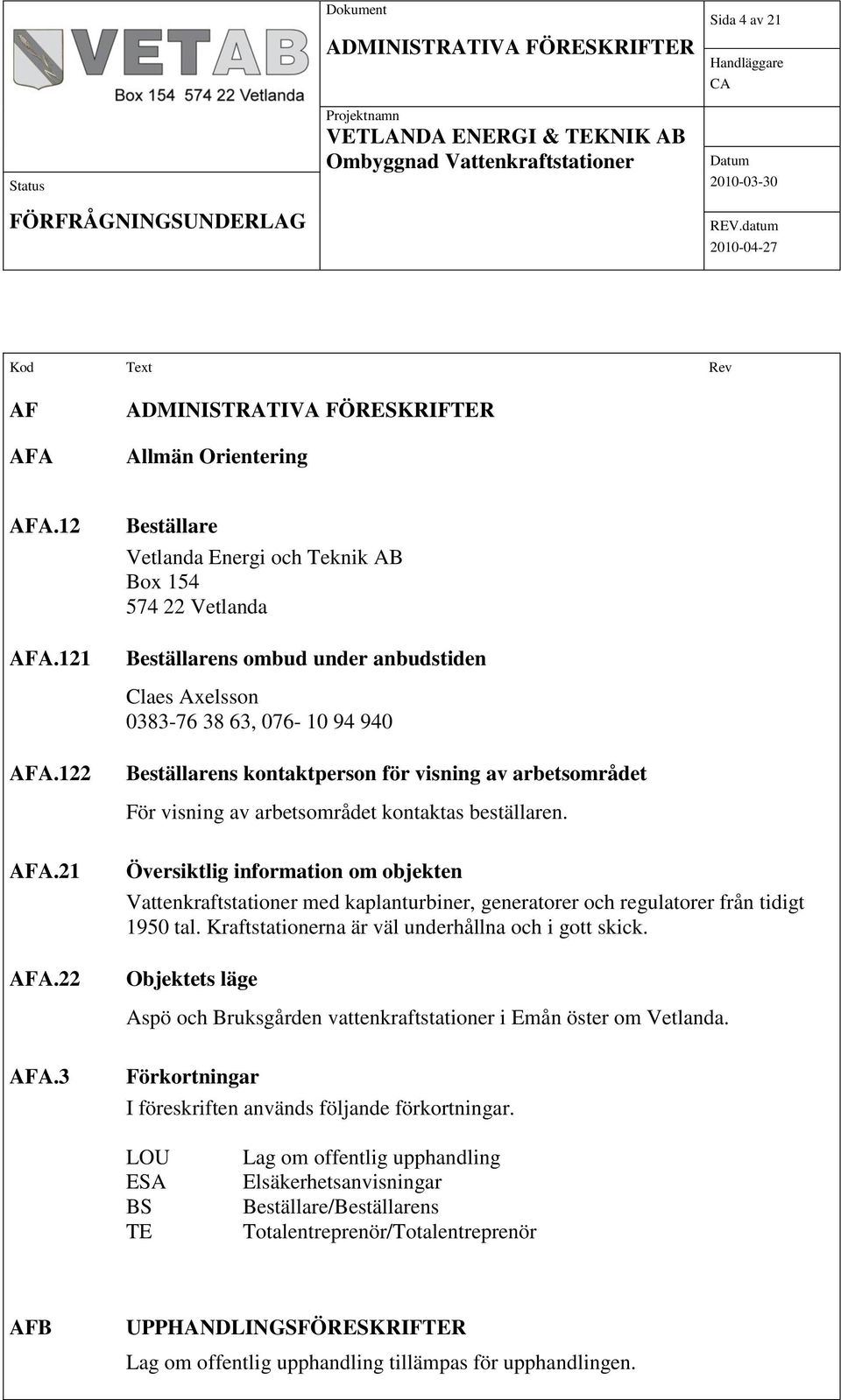 3 Beställare Vetlanda Energi och Teknik AB Box 154 574 22 Vetlanda Beställarens ombud under anbudstiden Claes Axelsson 0383-76 38 63, 076-10 94 940 Beställarens kontaktperson för visning av