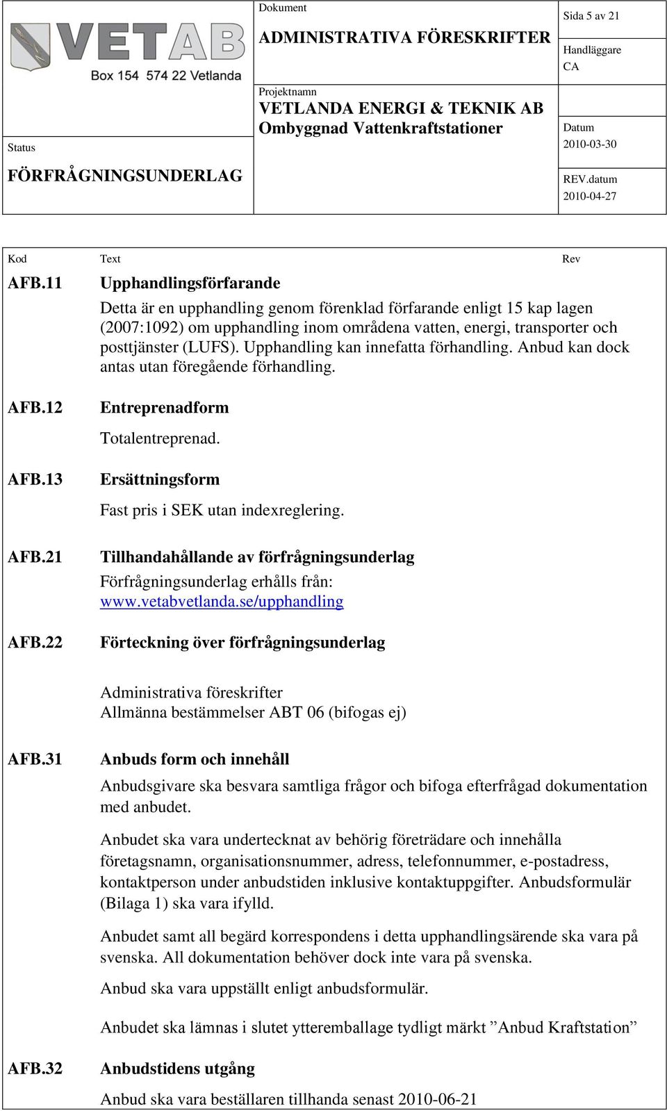 Upphandling kan innefatta förhandling. Anbud kan dock antas utan föregående förhandling. Entreprenadform Totalentreprenad. AFB.13 Ersättningsform Fast pris i SEK utan indexreglering. AFB.21 AFB.