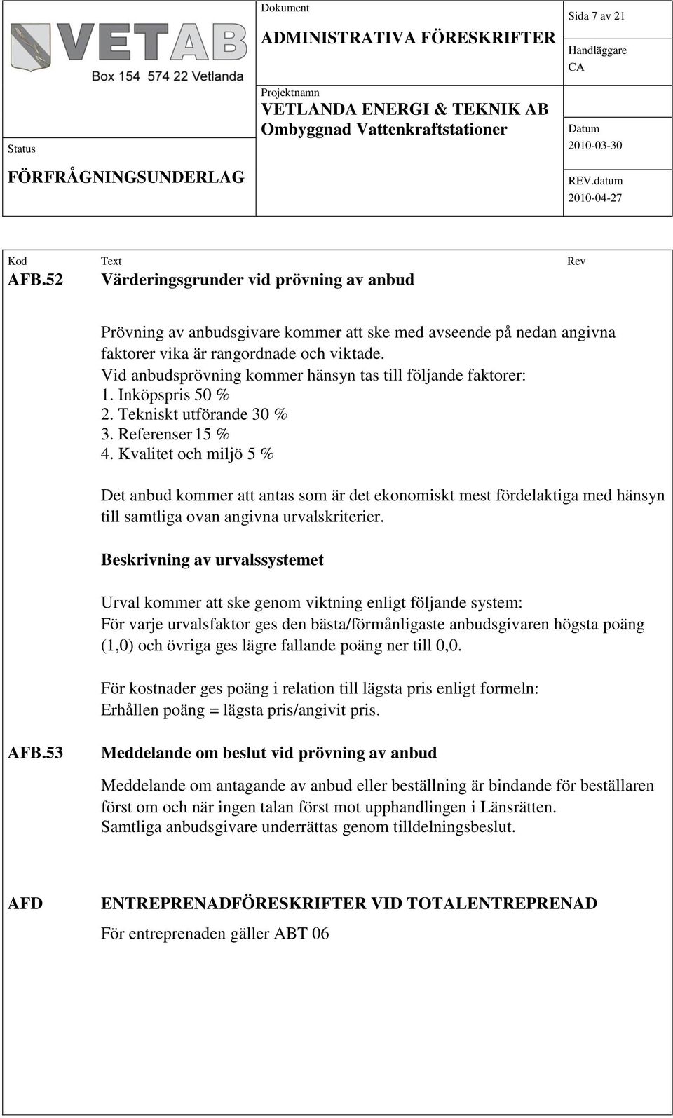 Kvalitet och miljö 5 % Det anbud kommer att antas som är det ekonomiskt mest fördelaktiga med hänsyn till samtliga ovan angivna urvalskriterier.