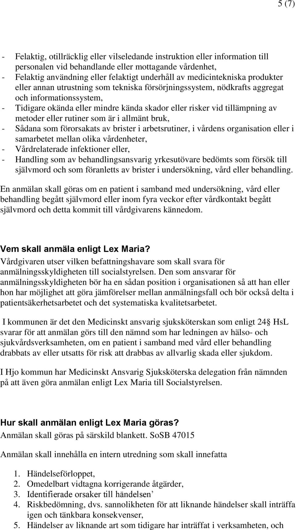 av metoder eller rutiner som är i allmänt bruk, - Sådana som förorsakats av brister i arbetsrutiner, i vårdens organisation eller i samarbetet mellan olika vårdenheter, - Vårdrelaterade infektioner