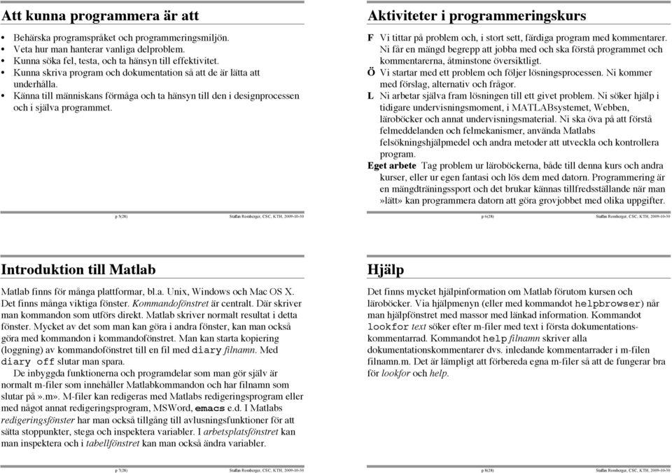 p 5(28) Staffan Romberger, CSC, KTH, 2009-10-30 Aktiviteter i programmeringskurs F Vi tittar på problem och, i stort sett, färdiga program med kommentarer.