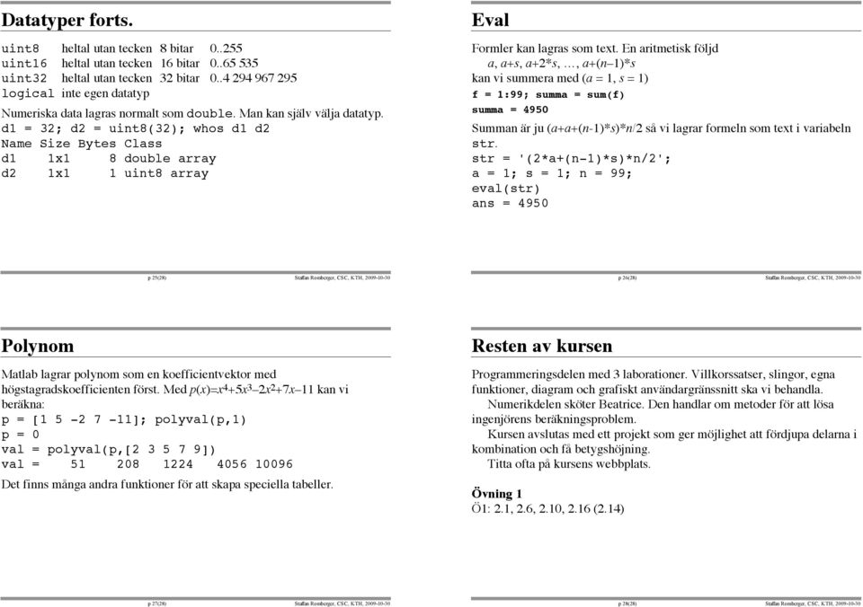 d1 = 32; d2 = uint8(32); whos d1 d2 Name Size Bytes Class d1 1x1 8 double array d2 1x1 1 uint8 array Eval Formler kan lagras som text.
