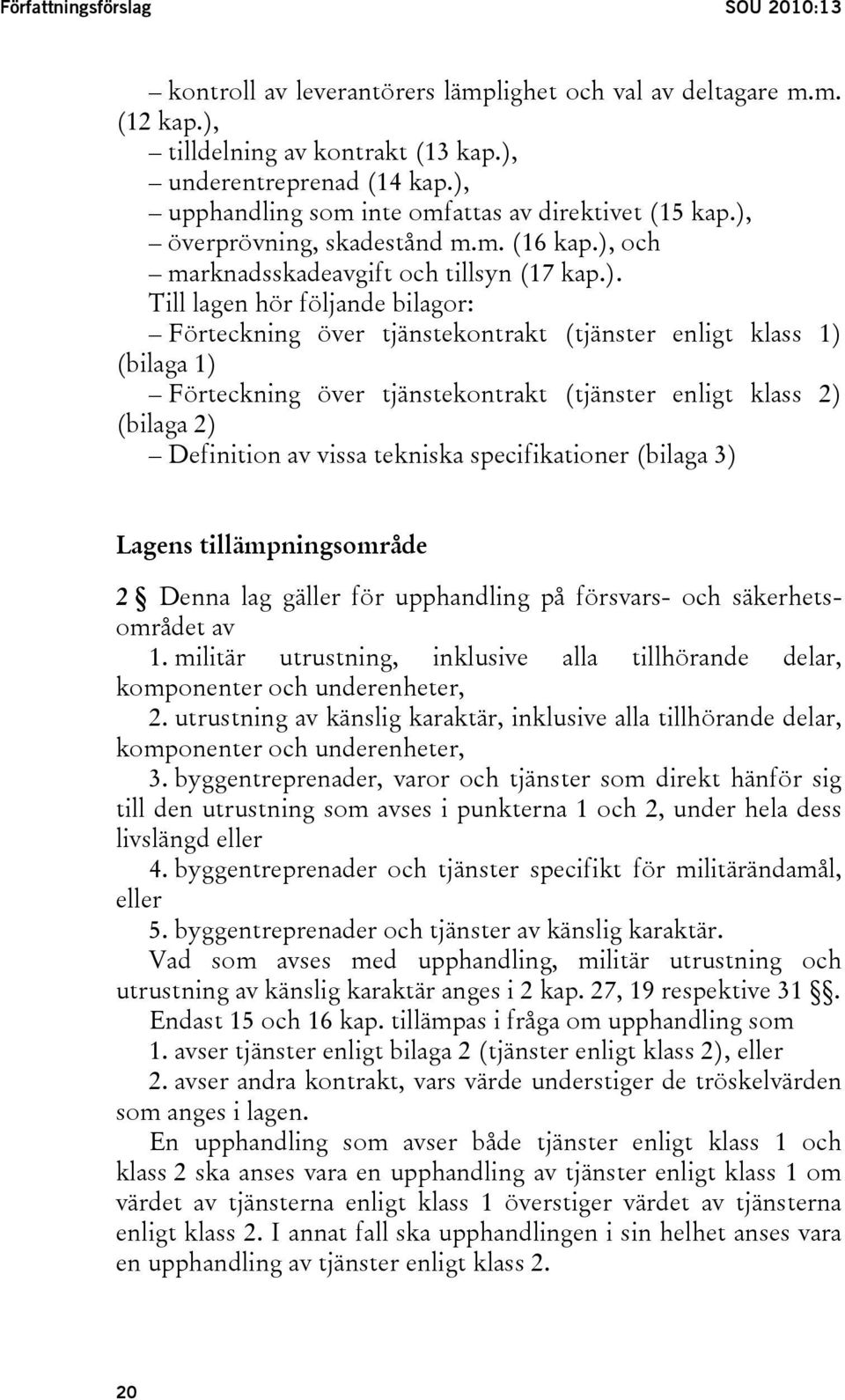 tjänstekontrakt (tjänster enligt klass 1) (bilaga 1) Förteckning över tjänstekontrakt (tjänster enligt klass 2) (bilaga 2) Definition av vissa tekniska specifikationer (bilaga 3) Lagens
