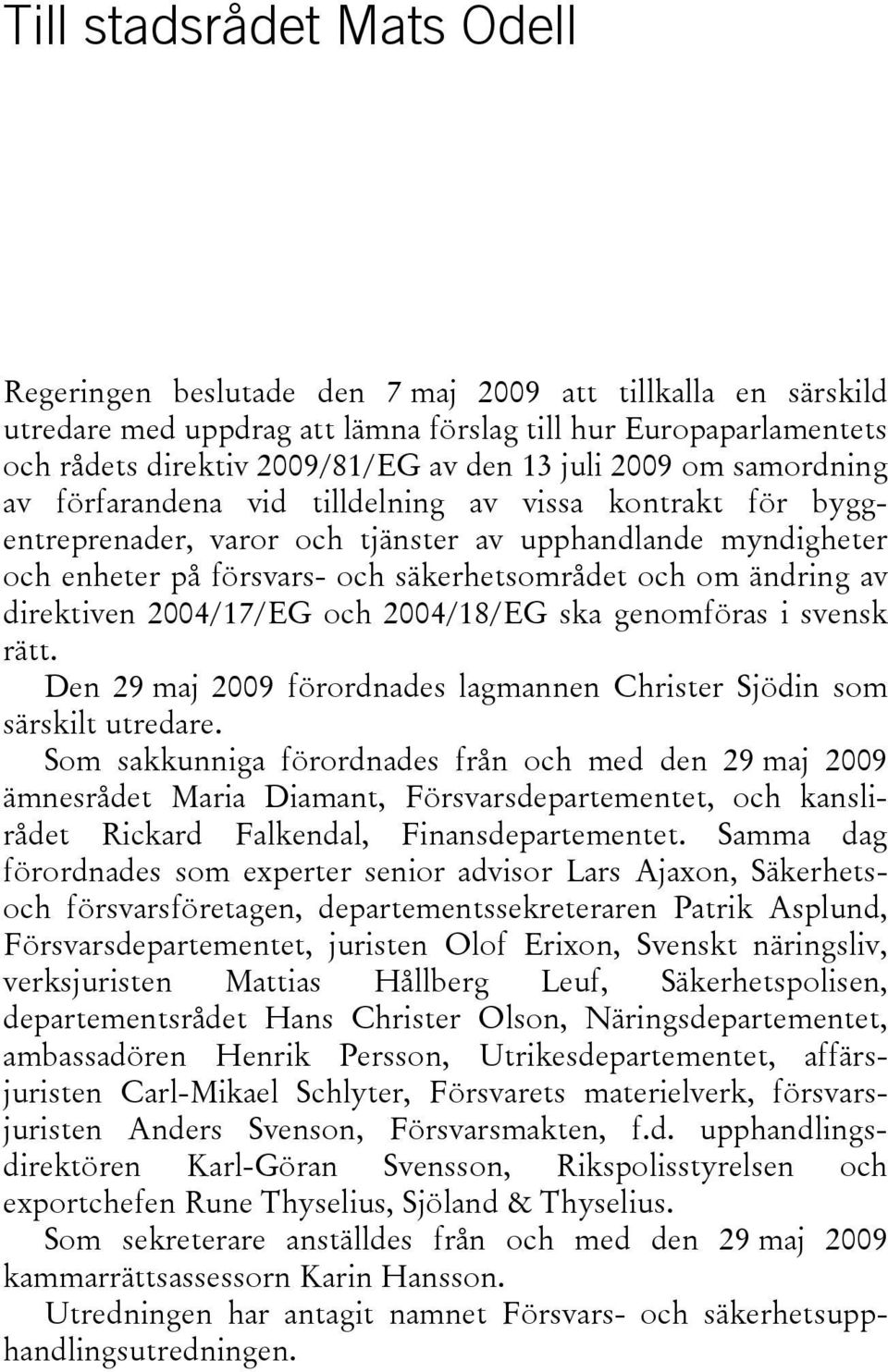 ändring av direktiven 2004/17/EG och 2004/18/EG ska genomföras i svensk rätt. Den 29 maj 2009 förordnades lagmannen Christer Sjödin som särskilt utredare.