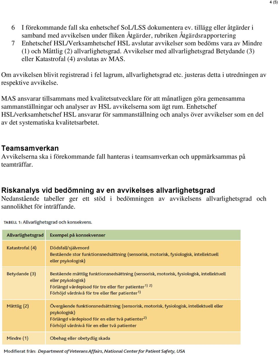 (2) allvarlighetsgrad. Avvikelser med allvarlighetsgrad Betydande (3) eller Katastrofal (4) avslutas av MAS. Om avvikelsen blivit registrerad i fel lagrum, allvarlighetsgrad etc.